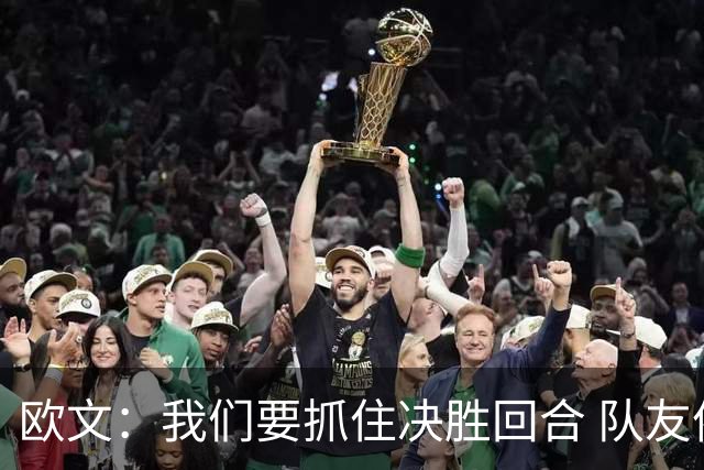欧文：我们要抓住决胜回合 队友依赖我稳住情绪&做好场上沟通