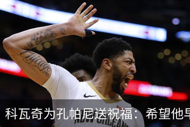 科瓦奇为孔帕尼送祝福：希望他早日康复 现阶段重要的是让他休息